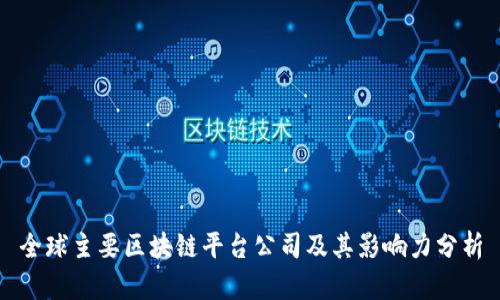 全球主要区块链平台公司及其影响力分析