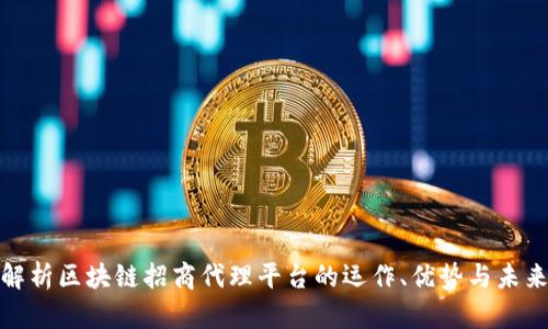 全面解析区块链招商代理平台的运作、优势与未来趋势