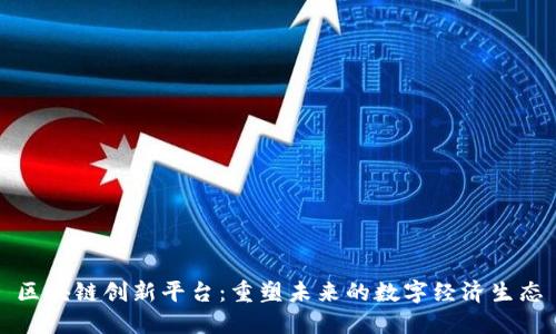 区块链创新平台:重塑未来的数字经济生态