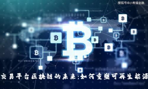 光伏交易平台区块链的未来:如何重塑可再生能源市场