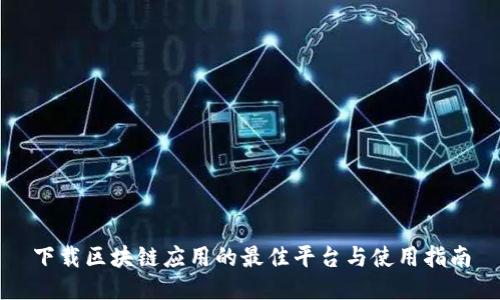 下载区块链应用的最佳平台与使用指南