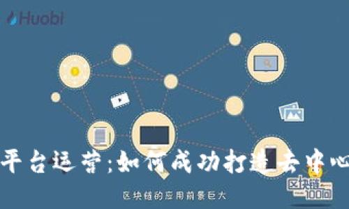 区块链社交平台运营:如何成功打造去中心化社交网络