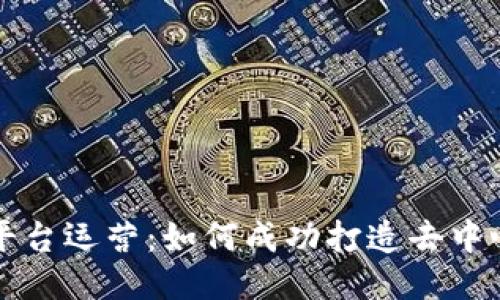 区块链社交平台运营:如何成功打造去中心化社交网络