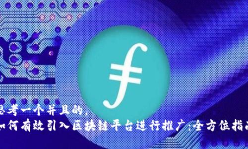 思考一个并且的,
如何有效引入区块链平台进行推广:全方位指南