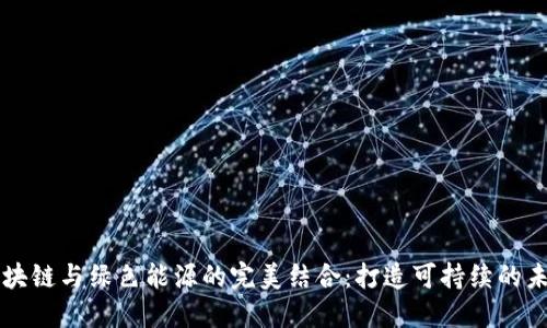 区块链与绿色能源的完美结合:打造可持续的未来