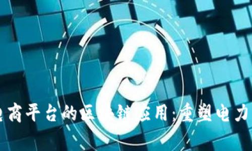 国家电网电商平台的区块链应用：重塑电力交易的未来