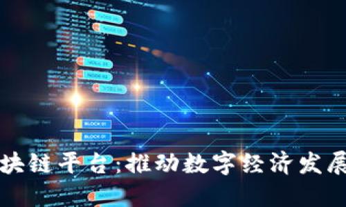 玉溪市区块链平台:推动数字经济发展的新引擎