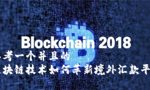思考一个并且的
区块链技术如何革新境外汇款平台