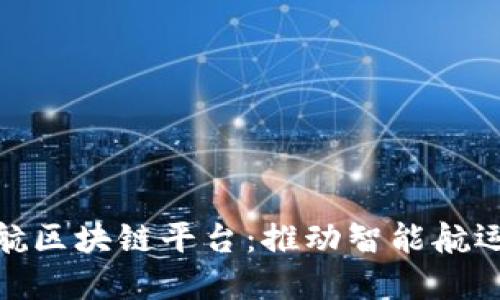 探索长江港航区块链平台：推动智能航运与物流革命