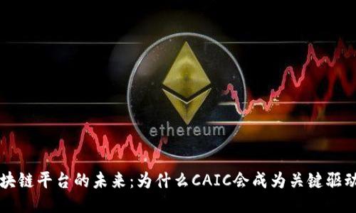 区块链平台的未来:为什么CAIC会成为关键驱动者