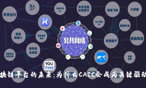 区块链平台的未来:为什么CAIC会成为关键驱动者