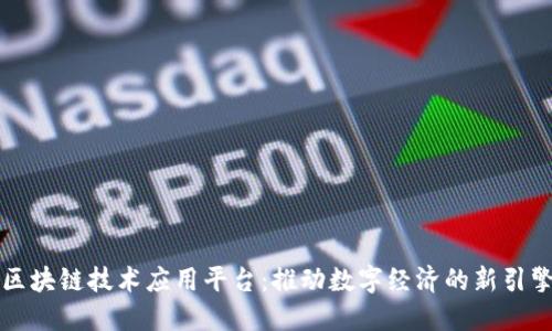 区块链技术应用平台:推动数字经济的新引擎