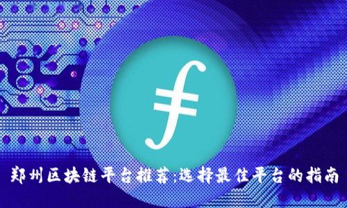 郑州区块链平台推荐:选择最佳平台的指南
