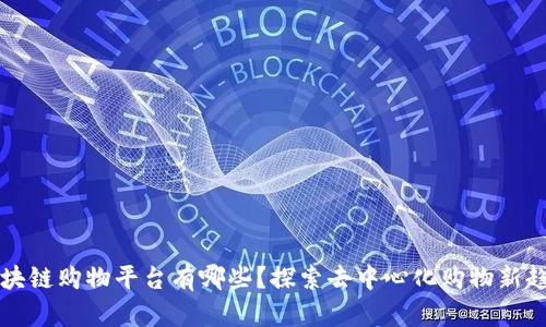 区块链购物平台有哪些?探索去中心化购物新趋势