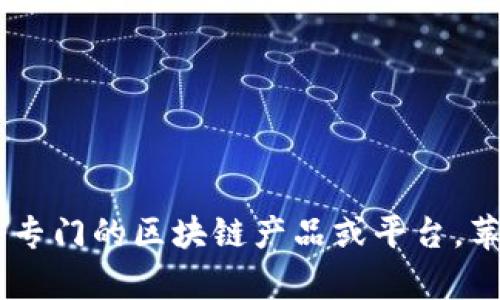 截至最后更新的知识，苹果公司并没有专门的区块链平台。虽然苹果在区块链技术方面有一些探索，但并没有发布一个专门的区块链产品或平台。苹果主要专注于其核心业务，包括硬件产品、软件和服务。如果您对特定应用或相关领域有更多兴趣，欢迎提出具体问题！