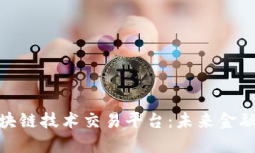 探索瑞士区块链技术交易平台:未来金融的变革之旅