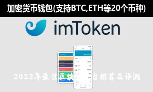 2023年最佳区块链平台推荐及评测