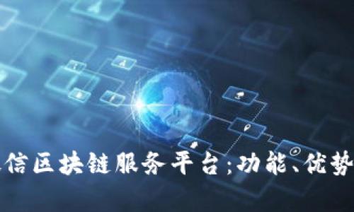 全面解析微信区块链服务平台:功能、优势与应用前景