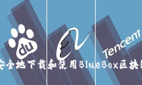 如何安全地下载和使用BlueBox区块链平台
