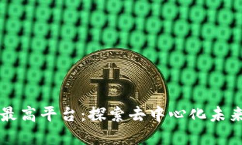 区块链最高平台:探索去中心化未来的基石