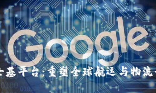 区块链马士基平台:重塑全球航运与物流行业的未来