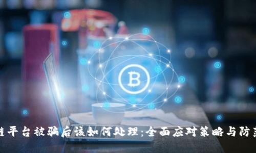 区块链平台被骗后该如何处理:全面应对策略与防范措施