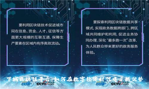 下城区块链平台:如何在数字经济时代中占据优势