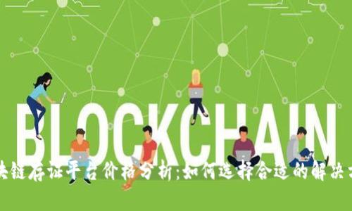 区块链存证平台价格分析:如何选择合适的解决方案