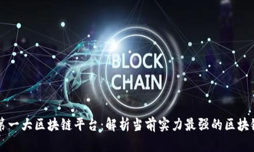 中国第一大区块链平台:解析当前实力最强的区块链生态