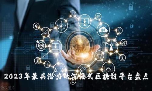 2023年最具潜力的沉浸式区块链平台盘点