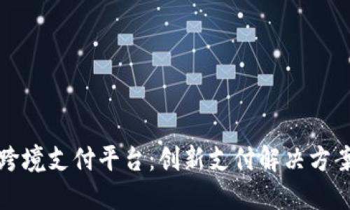 阿里区块链跨境支付平台：创新支付解决方案的未来趋势