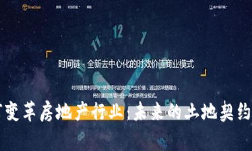 区块链如何变革房地产行业:未来的土地契约与交易方式