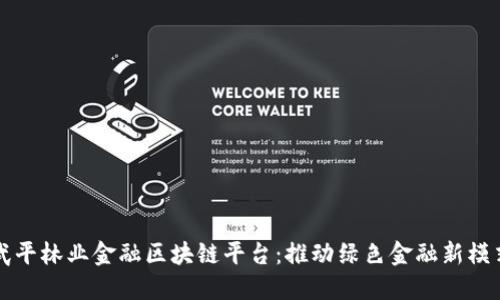 武平林业金融区块链平台：推动绿色金融新模式