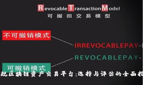 正规区块链资产交易平台:选择与评估的全面指南