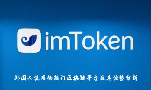 外国人使用的热门区块链平台及其优势分析