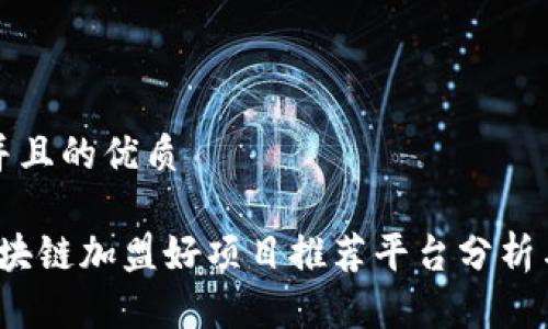 思考一个并且的优质
2023年区块链加盟好项目推荐平台分析与选择指南