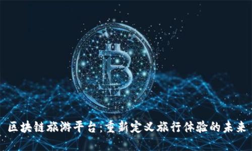 区块链旅游平台:重新定义旅行体验的未来