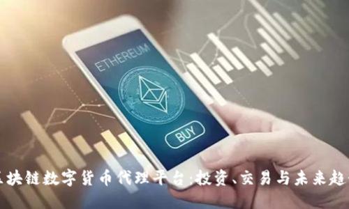 区块链数字货币代理平台:投资、交易与未来趋势
