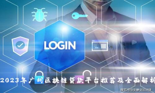2023年广州区块链贷款平台推荐及全面解析