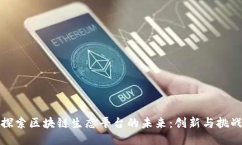 探索区块链生态平台的未来:创新与挑战