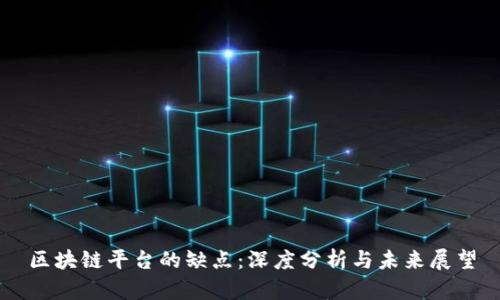 区块链平台的缺点:深度分析与未来展望