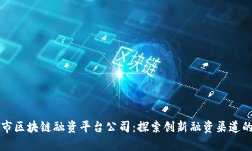 深圳市区块链融资平台公司:探索创新融资渠道的未来