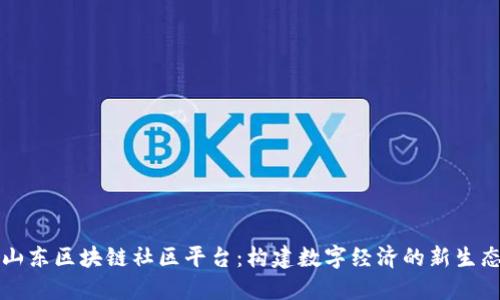 山东区块链社区平台:构建数字经济的新生态