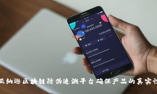 如何通过亚纳逊区块链防伪追溯平台确保产品的真实性与安全性