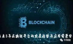 未来5年区块链平台的发展趋势与应用前景分析