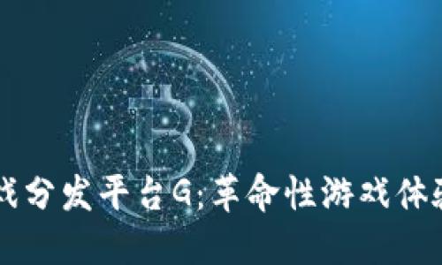 区块链游戏分发平台G:革命性游戏体验的新纪元