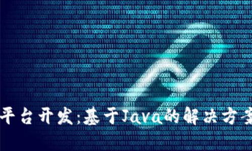区块链平台开发:基于Java的解决方案与实践