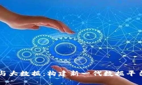 区块链与大数据:构建新一代数据平台的未来