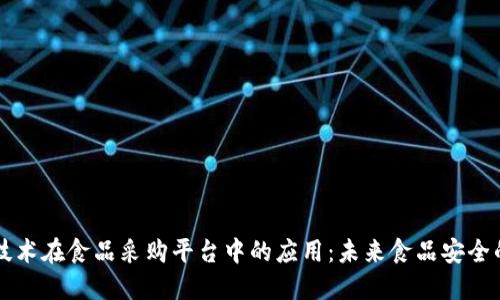区块链技术在食品采购平台中的应用:未来食品安全的新标准