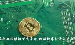 中央企业区块链下载平台:推动数字经济与产业